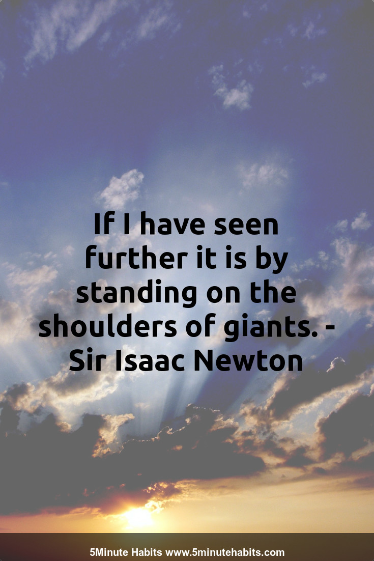 If I have seen further it is by standing on the shoulders of giants. - Sir Isaac Newton
